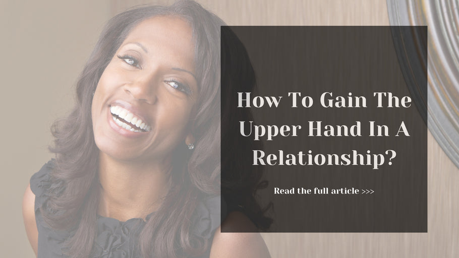 How To Gain The Upper Hand In A Relationship?